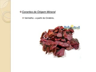 Corantes de Origem Mineral

  Vermelho - a partir do Cinábrio.
 