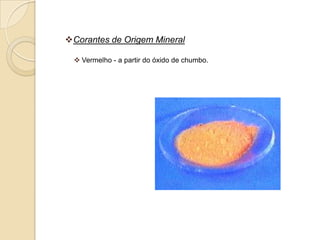 Corantes de Origem Mineral

  Vermelho - a partir do óxido de chumbo.
 