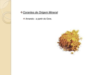 Corantes de Origem Mineral

  Amarelo - a partir do Ocre.
 