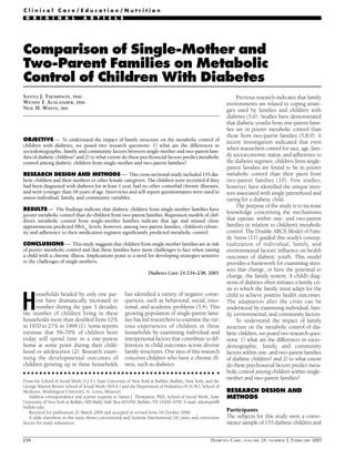 Clinical Care/Education/Nutrition
 ORIGINAL                        ARTICLE




Comparison of Single-Mother and
Two-Parent Families on Metabolic
Control of Children With Diabetes
SANNA J. THOMPSON, PHD                                                                                               Previous research indicates that family
WENDY F AUSLANDER, PHD
        .                                                                                                      environments are related to coping strate-
NEIL H. WHITE, MD                                                                                              gies used by families and children with
                                                                                                               diabetes (5,6). Studies have demonstrated
                                                                                                               that diabetic youths from one-parent fami-
                                                                                                               lies are in poorer metabolic control than
                                                                                                               those from two-parent families (5,8,9). A
OBJECTIVE — To understand the impact of family structure on the metabolic control of                           recent investigation indicated that even
children with diabetes, we posed two research questions: 1) what are the differences in
                                                                                                               when researchers control for race, age, fam-
sociodemographic, family, and community factors between single-mother and two-parent fam-
                                                                                                               ily socioeconomic status, and adherence to
ilies of diabetic children? and 2) to what extent do these psychosocial factors predict metabolic
                                                                                                               the diabetes regimen, children from single-
control among diabetic children from single-mother and two-parent families?
                                                                                                               parent families are found to be in poorer
                                                                                                               metabolic control than their peers from
RESEARCH DESIGN AND METHODS — This cross-sectional study included 155 dia-
                                                                                                               two-parent families (10). Few studies,
betic children and their mothers or other female caregivers. The children were recruited if they
had been diagnosed with diabetes for at least 1 year, had no other comorbid chronic illnesses,                 however, have identified the unique stres-
and were younger than 18 years of age. Interviews and self-report questionnaires were used to                  sors associated with single parenthood and
assess individual, family, and community variables.                                                            caring for a diabetic child.
                                                                                                                     The purpose of the study is to increase
RESULTS — The findings indicate that diabetic children from single-mother families have
                                                                                                               knowledge concerning the mechanisms
poorer metabolic control than do children from two-parent families. Regression models of chil-
                                                                                                               that operate within one- and two-parent
dren’s metabolic control from single-mother families indicate that age and missed clinic
                                                                                                               families in relation to children’s metabolic
appointments predicted HbA1c levels; however, among two-parent families, children’s ethnic-
                                                                                                               control. The Double ABCX Model of Fam-
ity and adherence to their medication regimen significantly predicted metabolic control.
                                                                                                               ily Stress (11) guided this study’s concep-
CONCLUSIONS — This study suggests that children from single-mother families are at risk                        tualization of individual, family, and
of poorer metabolic control and that these families have more challenges to face when raising                  environmental factors’ influence on health
a child with a chronic illness. Implications point to a need for developing strategies sensitive               outcomes of diabetic youth. This model
to the challenges of single mothers.                                                                           provides a framework for examining stres-
                                                                                                               sors that change, or have the potential to
                                                                     Diabetes Care 24:234–238, 2001
                                                                                                               change, the family system. A child’s diag-
                                                                                                               nosis of diabetes often initiates a family cri-
                                                                                                               sis to which the family must adapt for the
                                                        has identified a variety of negative conse-
      ouseholds headed by only one par-

H
                                                                                                               child to achieve positive health outcomes.
                                                        quences, such as behavioral, social, emo-
      ent have dramatically increased in                                                                       The adaptation after the crisis can be
                                                        tional, and academic problems (3,4). This
      number during the past 3 decades;                                                                        understood by examining individual, fam-
                                                        growing population of single-parent fami-
the number of children living in these                                                                         ily, environmental, and community factors.
                                                        lies has led researchers to examine the var-
households more than doubled from 12%                                                                                To understand the impact of family
                                                        ious experiences of children in these
in 1970 to 27% in 1994 (1). Some reports                                                                       structure on the metabolic control of dia-
                                                        households by examining individual and
estimate that 59–70% of children born                                                                          betic children, we posed two research ques-
                                                        interpersonal factors that contribute to dif-
today will spend time in a one-parent                                                                          tions: 1) what are the differences in socio-
                                                        ferences in child outcomes across diverse
home at some point during their child-                                                                         demographic, family, and community
                                                        family structures. One area of this research
hood or adolescence (2). Research exam-                                                                        factors within one- and two-parent families
                                                        concerns children who have a chronic ill-
ining the developmental outcomes of                                                                            of diabetic children? and 2) to what extent
                                                        ness, such as diabetes.
children growing up in these households                                                                        do these psychosocial factors predict meta-
                                                                                                               bolic control among children within single-
                                                                                                               mother and two-parent families?
From the School of Social Work (S.J.T.), State University of New York at Buffalo, Buffalo, New York; and the
George Warren Brown School of Social Work (W.F and the Department of Pediatrics (N.H.W.), School of
                                                   .A.)
                                                                                                               RESEARCH DESIGN AND
Medicine, Washington University, St. Louis, Missouri.
                                                                                                               METHODS
   Address correspondence and reprint requests to Sanna J. Thompson, PhD, School of Social Work, State
University of New York at Buffalo, 685 Baldy Hall, Box 601050, Buffalo, NY 14260-1050. E-mail: sthompsn@
buffalo.edu.
                                                                                                               Participants
   Received for publication 21 March 2000 and accepted in revised form 19 October 2000.
                                                                                                               The subjects for this study were a conve-
   A table elsewhere in this issue shows conventional and Système International (SI) units and conversion
                                                                                                               nience sample of 155 diabetic children and
factors for many substances.


234                                                                                                    DIABETES CARE, VOLUME 24, NUMBER 2, FEBRUARY 2001
 