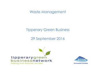 Waste Management
Tipperary Green Business
29 September 2016
 