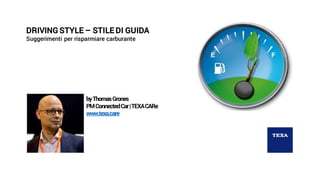 DRIVING STYLE – STILE DI GUIDA
Suggerimenti per risparmiare carburante
byThomasGrones
PMConnectedCar|TEXACARe
www.texa.care
 