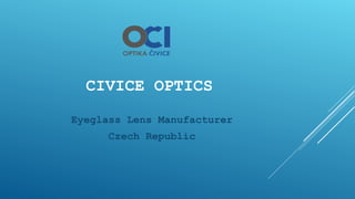 CIVICE OPTICS
Eyeglass Lens Manufacturer
Czech Republic
 
