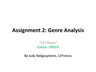 Assignment 2: Genre Analysis
“127 Hours”
Colour: GREEN
By Judy Ibelgauptiene, 12Francis
 