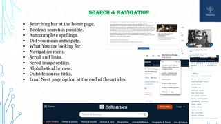 SEARCH & NAVIGATION
• Searching bar at the home page.
• Boolean search is possible.
• Autocomplete spellings.
• Did you mean anticipate.
• What You are looking for.
• Navigation menu
• Scroll and links.
• Scroll image option.
• Alphabetical browse.
• Outside source links.
• Load Next page option at the end of the articles.
 
