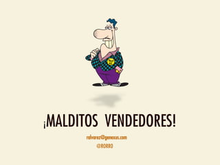 ¡   MALDITOS VENDEDORES!
          ralvarez@genexus.com
              @RORRO
 