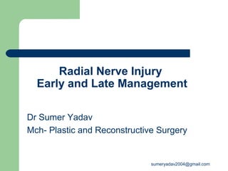 Radial Nerve Injury
Early and Late Management
Dr Sumer Yadav
Mch- Plastic and Reconstructive Surgery
sumeryadav2004@gmail.com
 