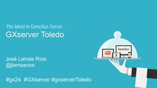 #GX24 
#gx24 #GXserver #gxserverToledo 
GXserver Toledo 
José Lamas Ríos 
@jlamasrios 
The latest in GeneXus Server…  