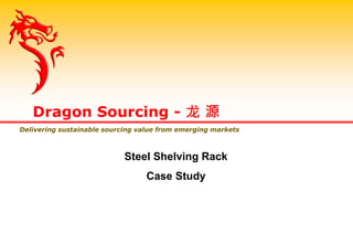 Dragon Sourcing - 龙 源
Delivering sustainable sourcing value from emerging markets
Steel Shelving Rack
Case Study
 