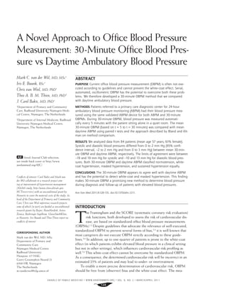 ANNALS OF FAMILY MEDICINE ✦
WWW.ANNFAMMED.ORG ✦
VOL. 9, NO. 2 ✦
MARCH/APRIL 2011
128
A Novel Approach to Ofﬁce Blood Pressure
Measurement: 30-Minute Ofﬁce Blood Pres-
sure vs Daytime Ambulatory Blood Pressure
ABSTRACT
PURPOSE Current office blood pressure measurement (OBPM) is often not exe-
cuted according to guidelines and cannot prevent the white-coat effect. Serial,
automated, oscillometric OBPM has the potential to overcome both these prob-
lems. We therefore developed a 30-minute OBPM method that we compared
with daytime ambulatory blood pressure.
METHODS Patients referred to a primary care diagnostic center for 24-hour
ambulatory blood pressure monitoring (ABPM) had their blood pressure mea-
sured using the same validated ABPM device for both ABPM and 30-minute
OBPMs. During 30-minute OBPM, blood pressure was measured automati-
cally every 5 minutes with the patient sitting alone in a quiet room. The mean
30-minute OBPM (based on t=5 to t=30 minutes) was compared with mean
daytime ABPM using paired t tests and the approach described by Bland and Alt-
man on method comparison.
RESULTS We analyzed data from 84 patients (mean age 57 years; 61% female).
Systolic and diastolic blood pressures differed from 0 to 2 mm Hg (95% confi-
dence interval, –2 to 2 mm Hg and from 0 to 3 mm Hg) between mean 30-min-
ute OBPM and daytime ABPM, respectively. The limits of agreement were between
–19 and 19 mm Hg for systolic and –10 and 13 mm Hg for diastolic blood pres-
sures. Both 30-minute OBPM and daytime ABPM classified normotension, white-
coat hypertension, masked hypertension, and sustained hypertension equally.
CONCLUSIONS The 30-minute OBPM appears to agree well with daytime ABPM
and has the potential to detect white-coat and masked hypertension. This finding
makes 30-minute OBPM a promising new method to determine blood pressure
during diagnosis and follow-up of patients with elevated blood pressures.
Ann Fam Med 2011;9:128-135. doi:10.1370/afm.1211.
INTRODUCTION
T
he Framingham and the SCORE (systematic coronary risk evaluation)
risk functions, both developed to assess the risk of cardiovascular dis-
ease, are based on standardized ofﬁce blood pressure measurements
(OBPMs).1,2
Despite guidelines that advocate the relevance of well-executed,
standardized OBPM to prevent several forms of bias,3,4
it is well known that
most caregivers do not execute OBPM strictly according to these guide-
lines.5,6
In addition, up to one-quarter of patients is prone to the white-coat
effect (in which patients exhibit elevated blood pressure in a clinical setting
but not in other settings), which inﬂuences cardiovascular risk proﬁling as
well.7,8
This white-coat effect cannot be overcome by standardized OBPM.
As a consequence, the determined cardiovascular risk will be incorrect in an
estimated 25% of patients and may lead to under- or overtreatment.
To enable a more precise determination of cardiovascular risk, OBPM
should be free from (observer) bias and the white-coat effect. The mea-
Mark C. van der Wel, MD, MSc1
Iris E. Buunk, BSc1
Chris van Weel, MD, PhD1
Theo A. B. M. Thien, MD, PhD2
J. Carel Bakx, MD, PhD1
1
Department of Primary and Community
Care, Radboud University Nijmegen Medi-
cal Centre, Nijmegen, The Netherlands
2
Department of Internal Medicine, Radboud
University Nijmegen Medical Centre,
Nijmegen, The Netherlands
Annals Journal Club selection;
see inside back cover or http://www.
annfammed.org/AJC/.
Conﬂicts of interest: Carel Bakx and Mark van
der Wel collaborate in a research project aim-
ing at improvement of hypertension management
(NAMI-study, http://www.clinicaltrials.gov:
NCT00457483) with an unconditional grant by
Novartis to cover the material costs of the study. As
head of the Department of Primary and Community
Care, Chris van Weel supervises research projects
some of which (in part) are funded as unconditional
research grants by Bayer, NovoNordisk, Astra-
Zeneca, Boehringer Ingelheim, GlaxoSmithKline,
or Novartis. Iris Buunk and Theo Thien report no
conﬂicts of interest.
CORRESPONDING AUTHOR
Mark van der Wel, MD, MSc
Department of Primary and
Community Care
Nijmegen Medical Centre
Radboud University
Huispost 117 HAG
Geert Grooteplein Noord 21
6500 HB, Nijmegen
The Netherlands
m.vanderwel@elg.umcn.nl
 