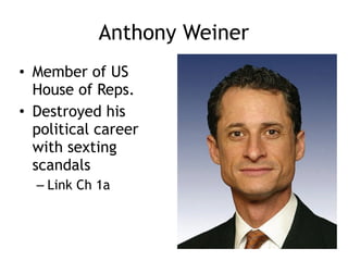 Anthony Weiner
• Member of US
House of Reps.
• Destroyed his
political career
with sexting
scandals
– Link Ch 1a
 