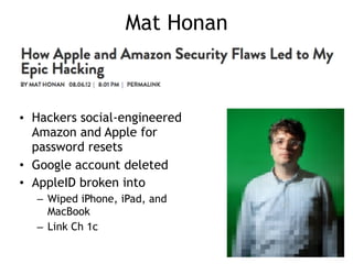 Mat Honan
• Hackers social-engineered
Amazon and Apple for
password resets
• Google account deleted
• AppleID broken into
– Wiped iPhone, iPad, and
MacBook
– Link Ch 1c
 