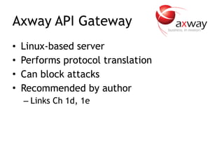 Axway API Gateway
• Linux-based server
• Performs protocol translation
• Can block attacks
• Recommended by author
– Links Ch 1d, 1e
 