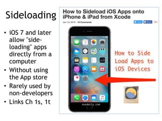 Sideloading
• iOS 7 and later
allow "side-
loading" apps
directly from a
computer
• Without using
the App store
• Rarely used by
non-developers
• Links Ch 1s, 1t
 
