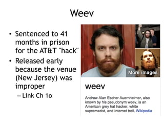 Weev
• Sentenced to 41
months in prison
for the AT&T "hack"
• Released early
because the venue
(New Jersey) was
improper
– Link Ch 1o
 