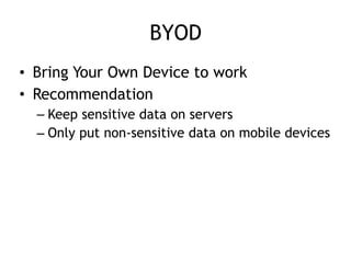 BYOD
• Bring Your Own Device to work
• Recommendation
– Keep sensitive data on servers
– Only put non-sensitive data on mobile devices
 