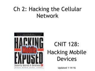 Ch 2: Hacking the Cellular
Network
CNIT 128:
Hacking Mobile
Devices
Updated 1-14-16
 