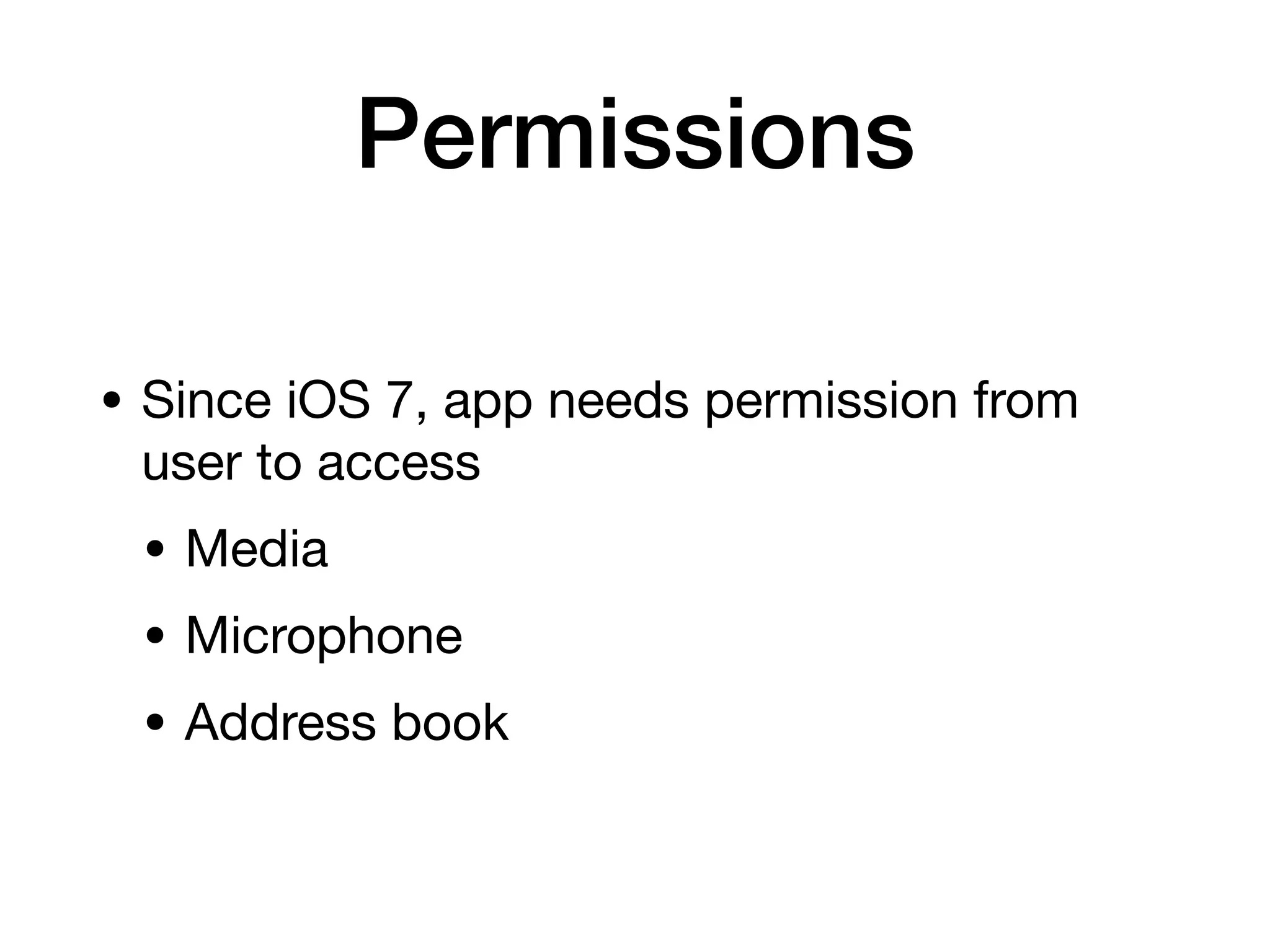 Permissions
• Since iOS 7, app needs permission from
user to access
• Media
• Microphone
• Address book
 