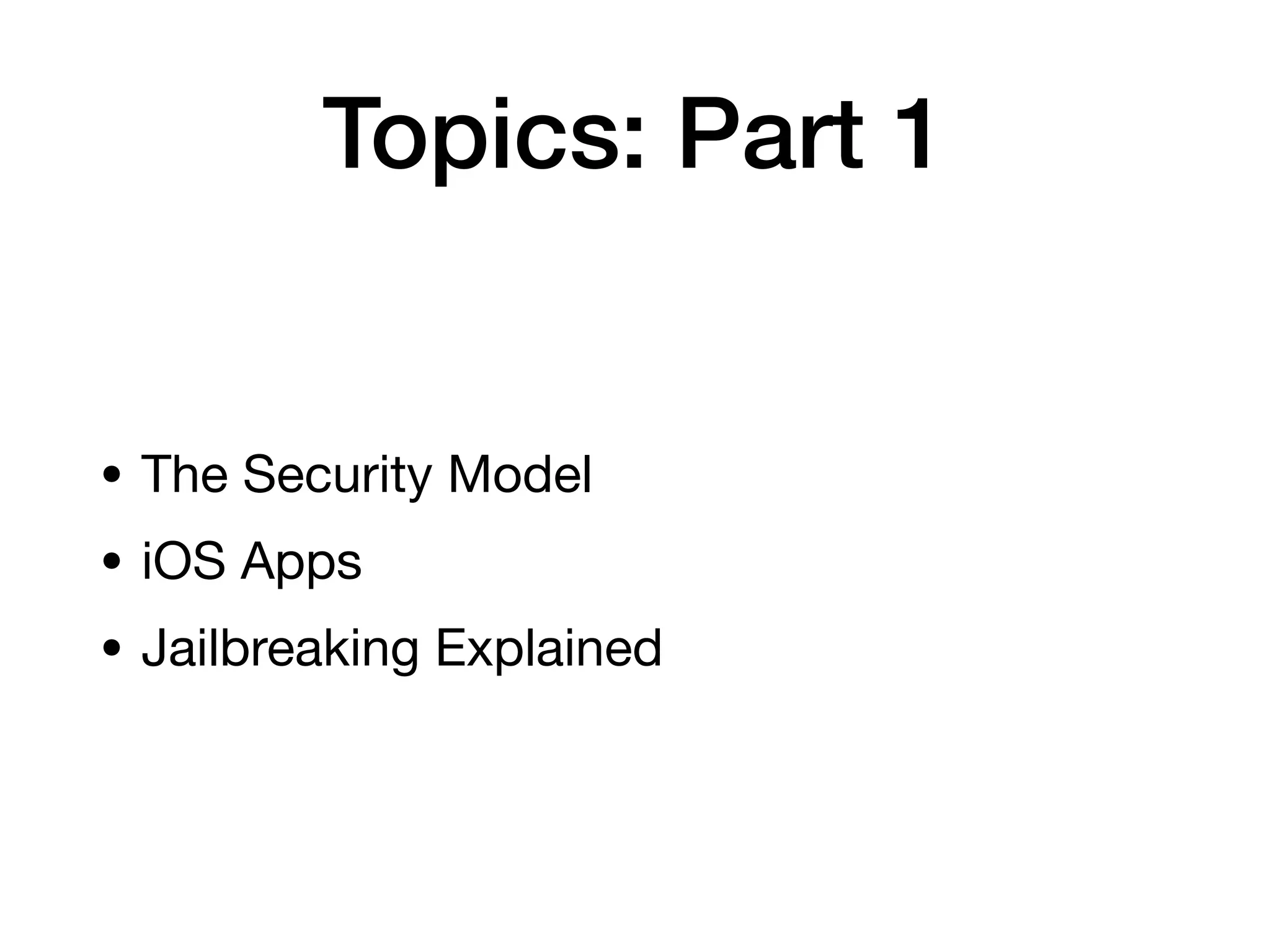 Topics: Part 1
• The Security Model
• iOS Apps
• Jailbreaking Explained
 