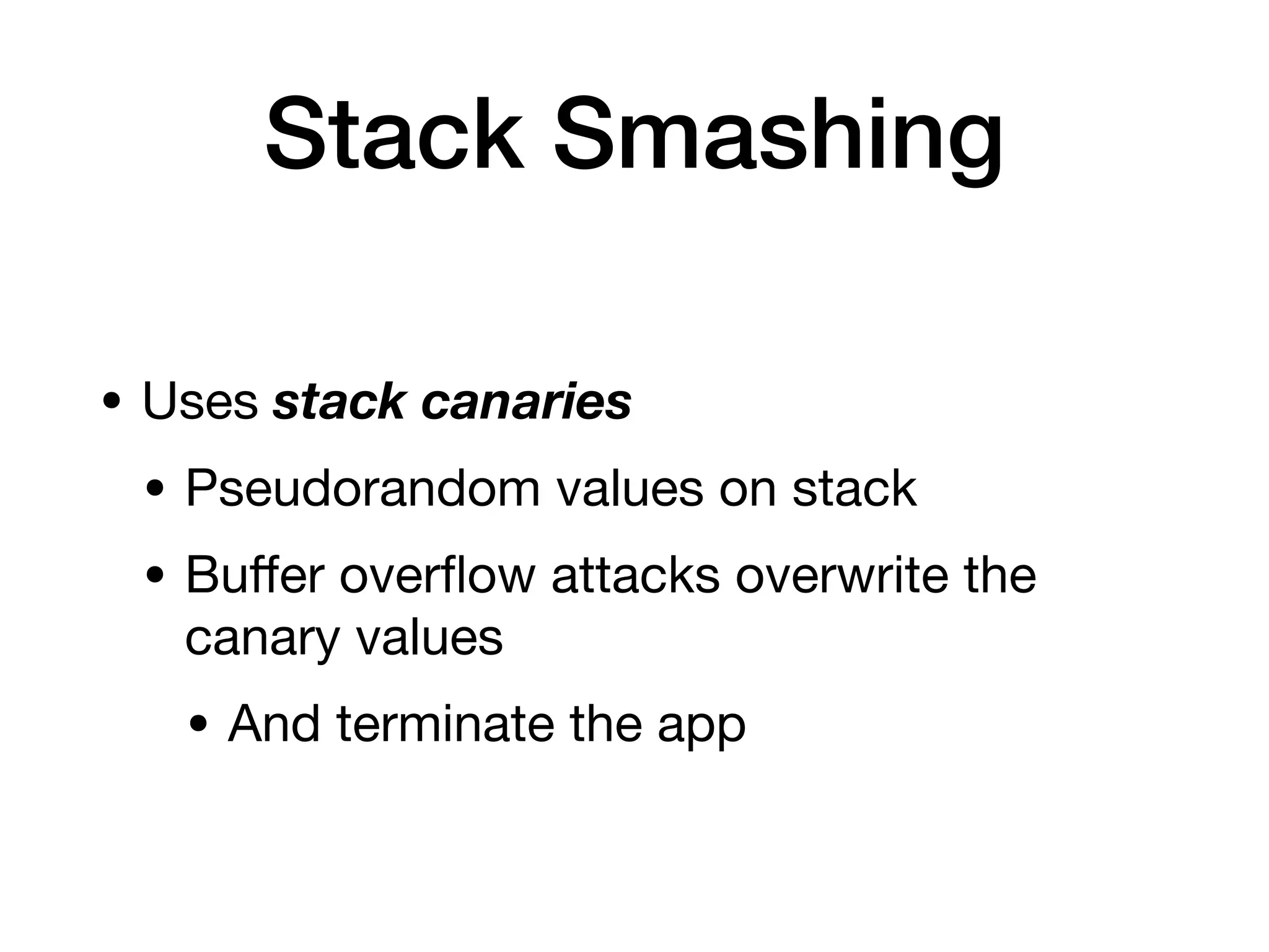 Stack Smashing
• Uses stack canaries
• Pseudorandom values on stack
• Bu
ff
er over
fl
ow attacks overwrite the
canary values
• And terminate the app
 