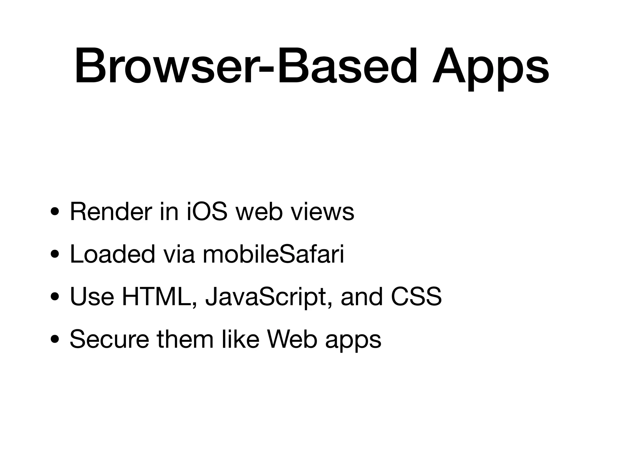 Browser-Based Apps
• Render in iOS web views
• Loaded via mobileSafari
• Use HTML, JavaScript, and CSS
• Secure them like Web apps
 