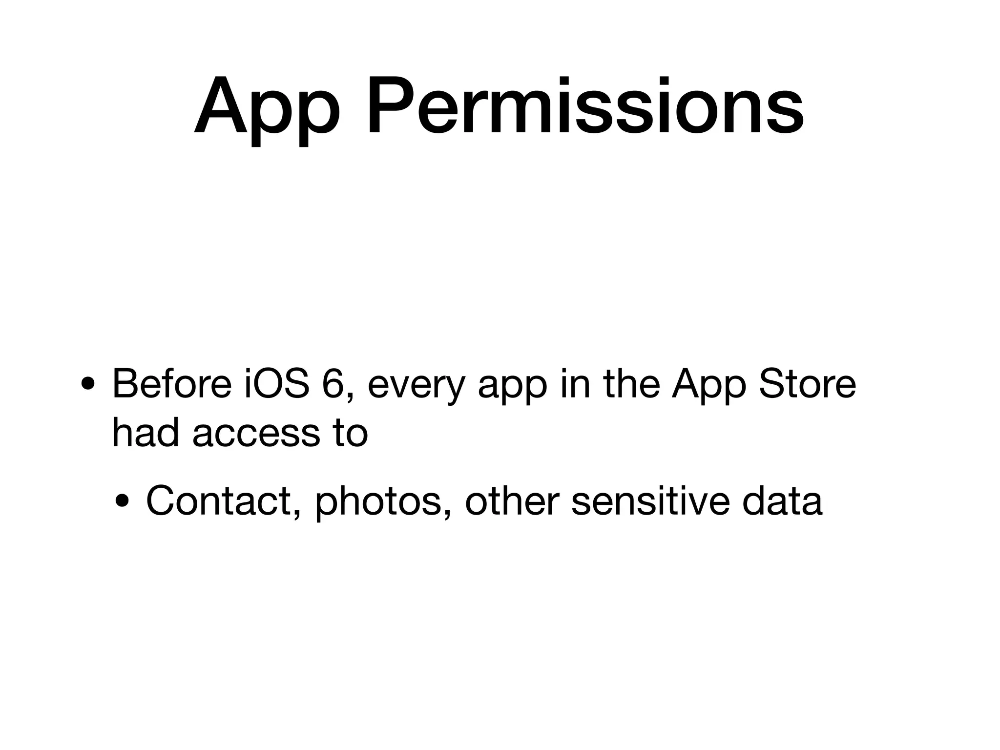App Permissions
• Before iOS 6, every app in the App Store
had access to
• Contact, photos, other sensitive data
 