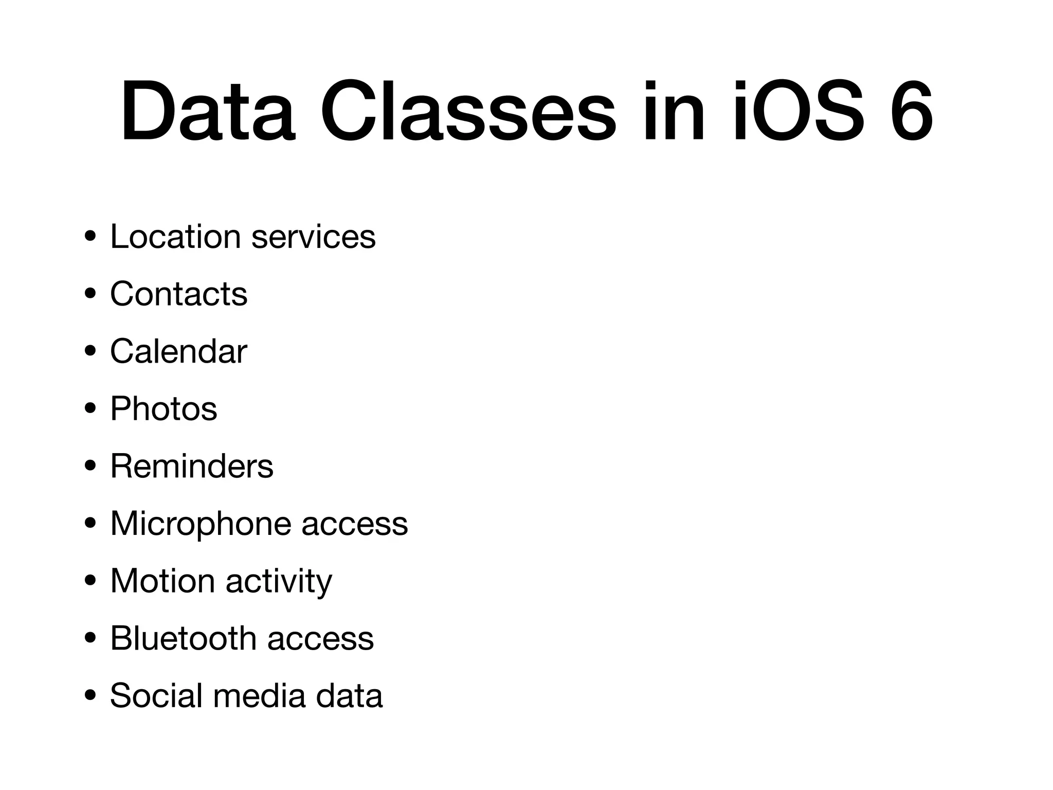 Data Classes in iOS 6
• Location services
• Contacts
• Calendar
• Photos
• Reminders
• Microphone access
• Motion activity
• Bluetooth access
• Social media data
 