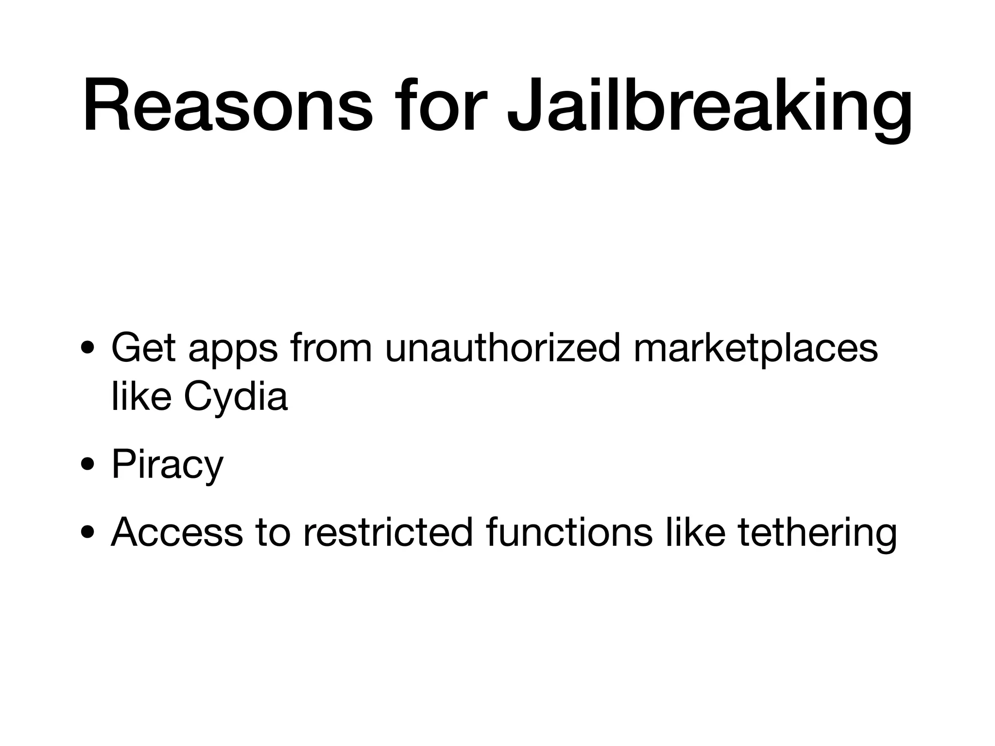Reasons for Jailbreaking
• Get apps from unauthorized marketplaces
like Cydia
• Piracy
• Access to restricted functions like tethering
 