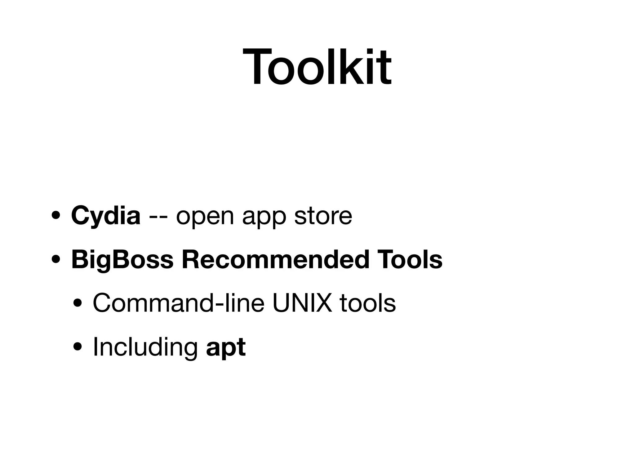 Toolkit
• Cydia -- open app store
• BigBoss Recommended Tools
• Command-line UNIX tools
• Including apt
 