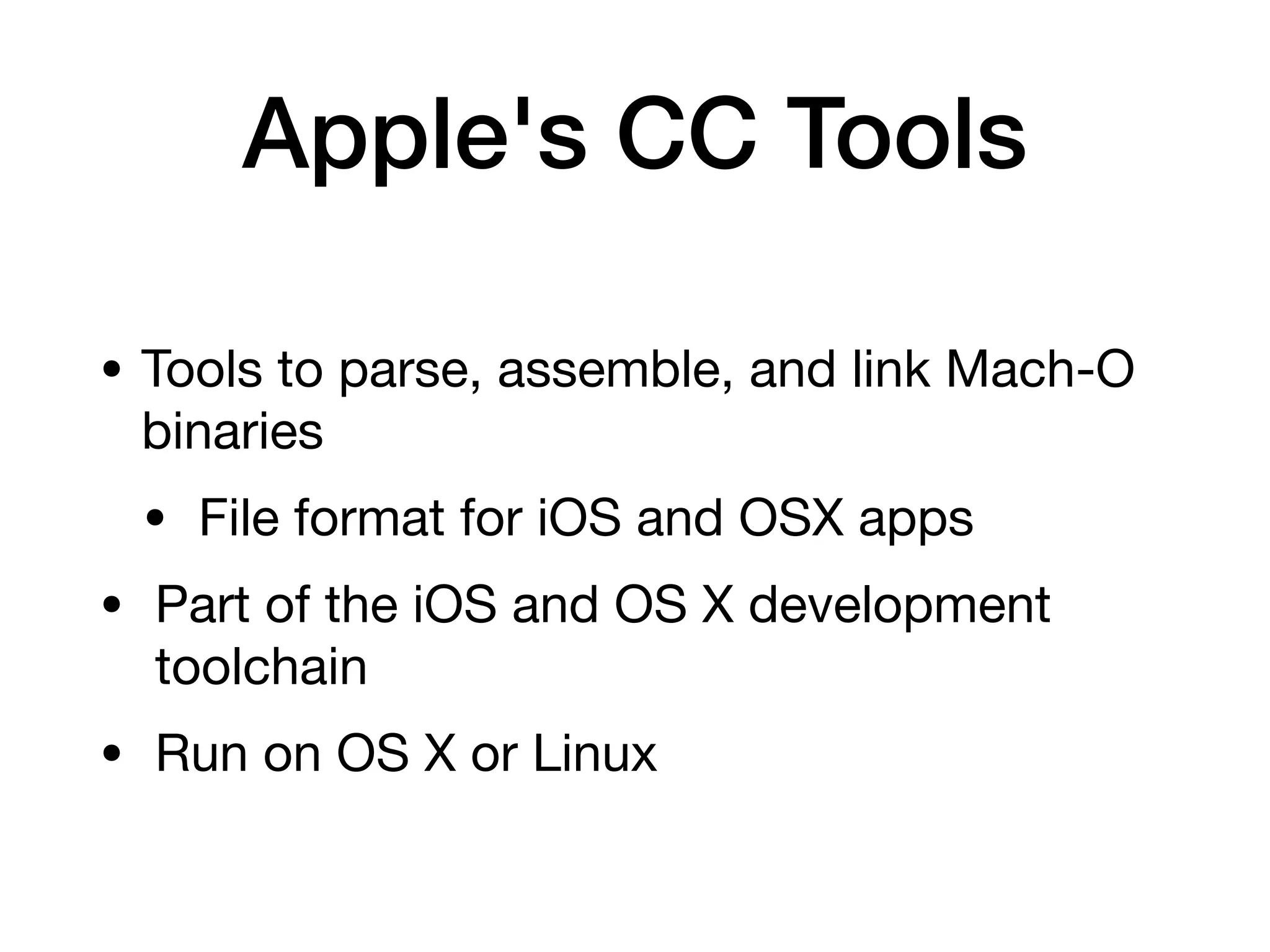 Apple's CC Tools
• Tools to parse, assemble, and link Mach-O
binaries
• File format for iOS and OSX apps
• Part of the iOS and OS X development
toolchain
• Run on OS X or Linux
 