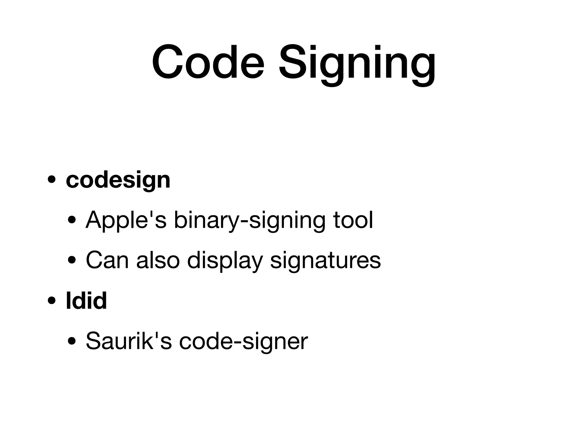 Code Signing
• codesign
• Apple's binary-signing tool
• Can also display signatures
• ldid
• Saurik's code-signer
 