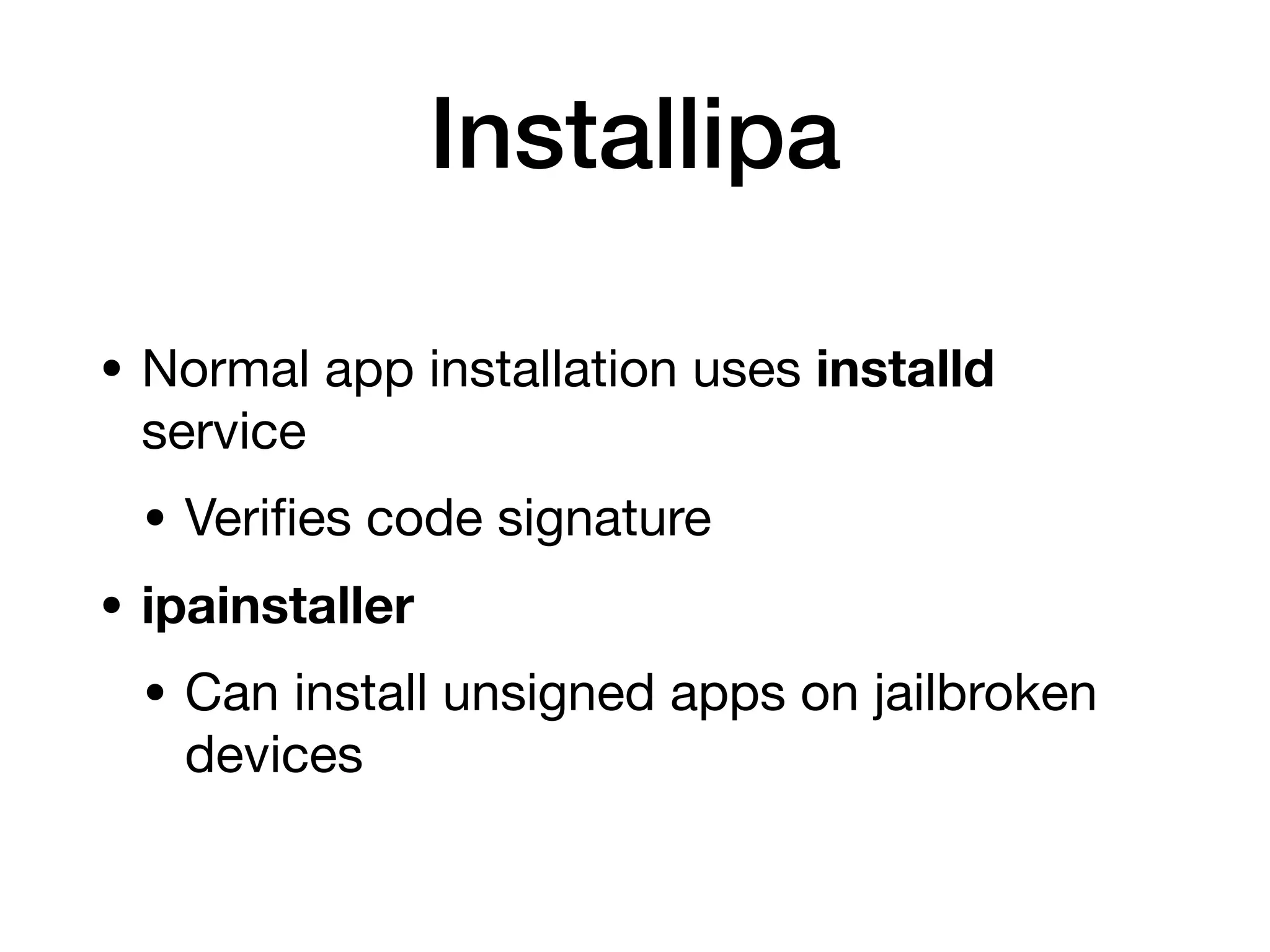 Installipa
• Normal app installation uses installd
service
• Veri
fi
es code signature
• ipainstaller
• Can install unsigned apps on jailbroken
devices
 