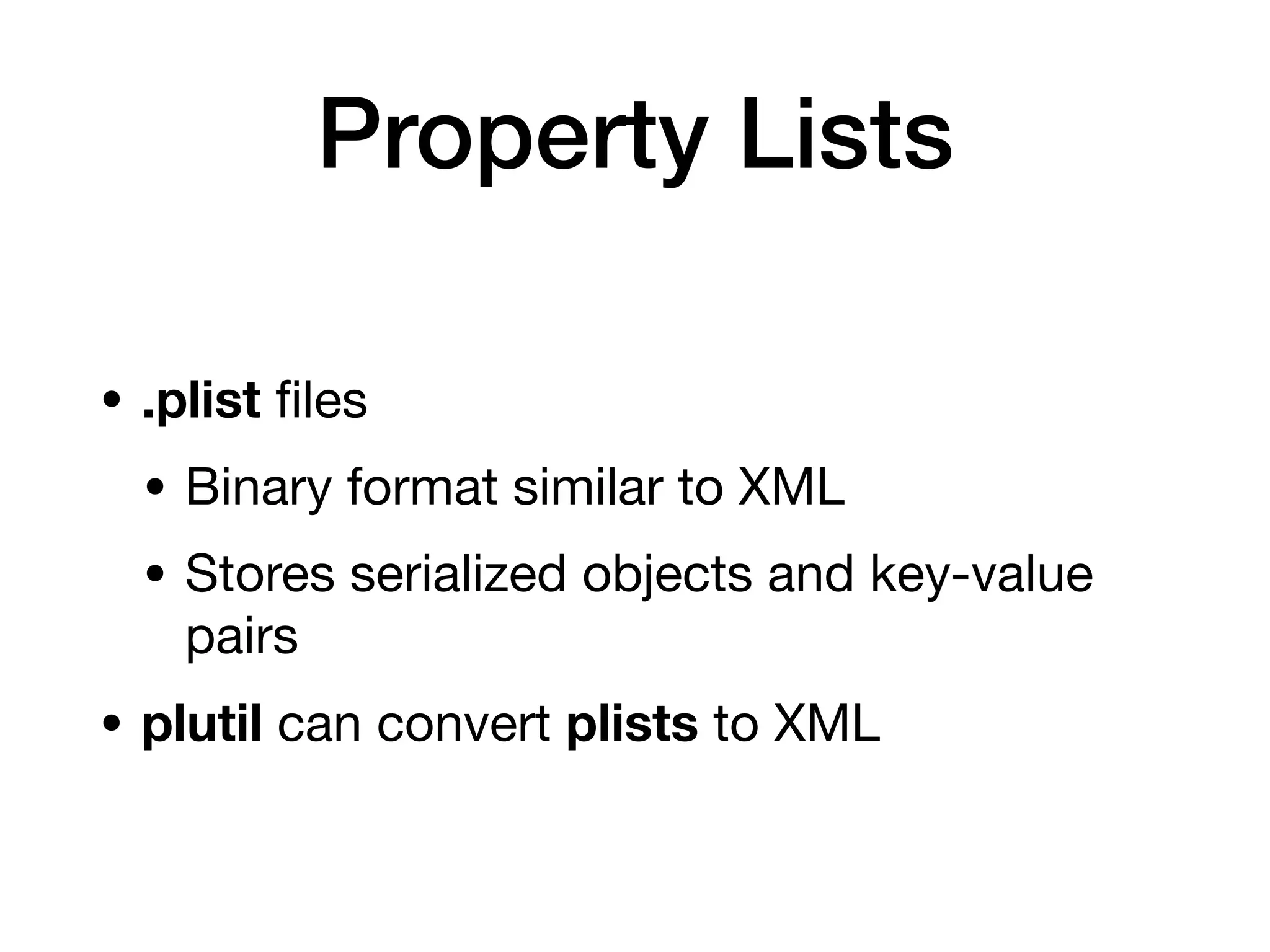 Property Lists
• .plist
fi
les
• Binary format similar to XML
• Stores serialized objects and key-value
pairs
• plutil can convert plists to XML
 