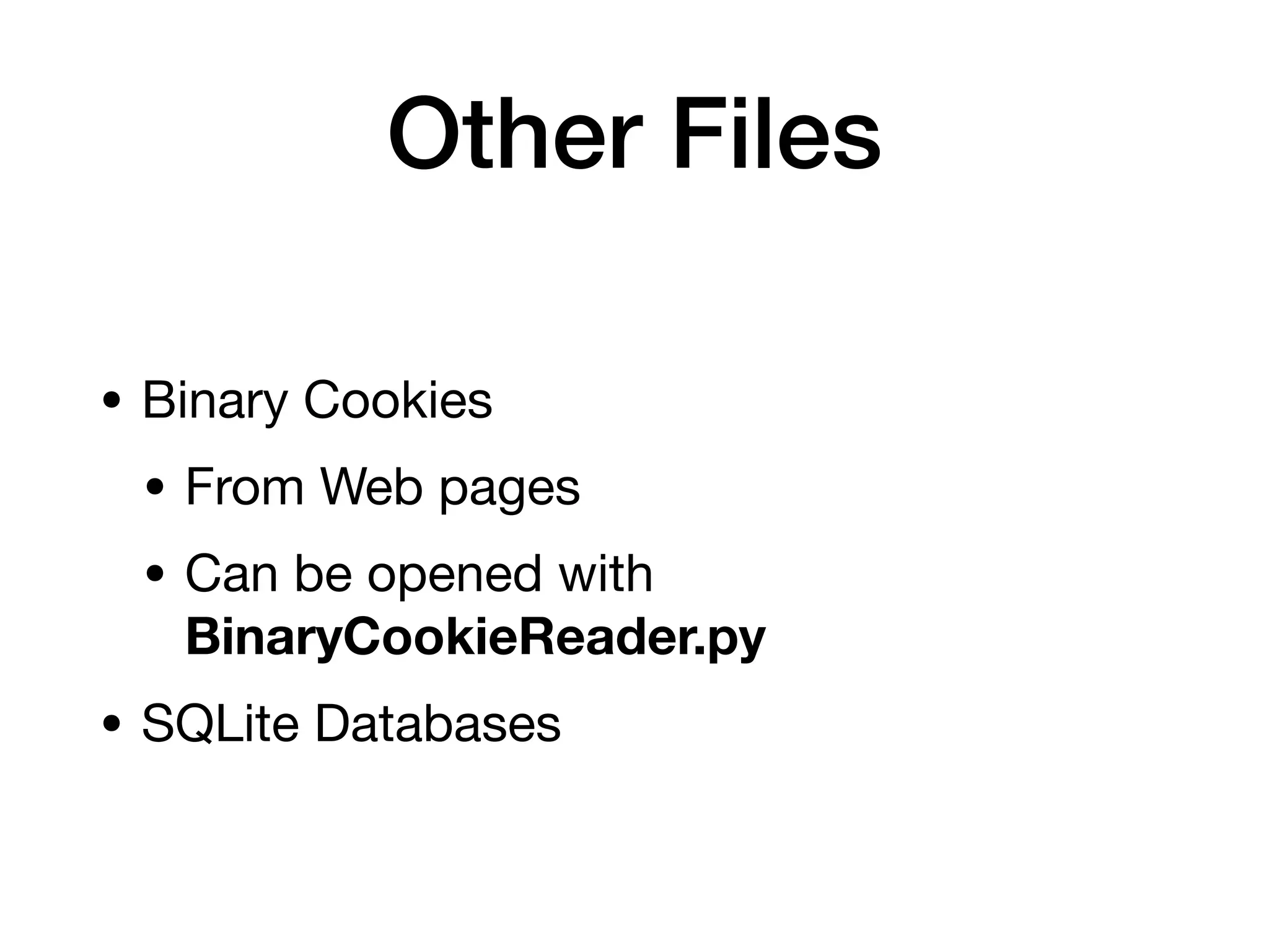 Other Files
• Binary Cookies
• From Web pages
• Can be opened with
BinaryCookieReader.py
• SQLite Databases
 