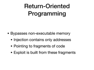 Return-Oriented
Programming
• Bypasses non-executable memory
• Injection contains only addresses
• Pointing to fragments of code
• Exploit is built from these fragments
 