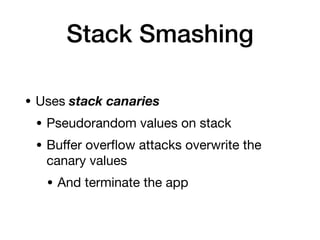Stack Smashing
• Uses stack canaries
• Pseudorandom values on stack
• Bu
ff
er over
fl
ow attacks overwrite the
canary values
• And terminate the app
 