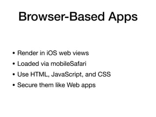 Browser-Based Apps
• Render in iOS web views
• Loaded via mobileSafari
• Use HTML, JavaScript, and CSS
• Secure them like Web apps
 