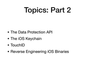 Topics: Part 2
• The Data Protection API
• The iOS Keychain
• TouchID
• Reverse Engineering iOS Binaries
 