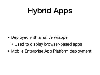 Hybrid Apps
• Deployed with a native wrapper
• Used to display browser-based apps
• Mobile Enterprise App Platform deployment
 