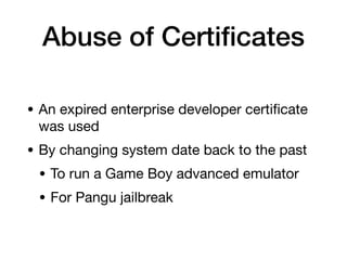Abuse of Certi
fi
cates
• An expired enterprise developer certi
fi
cate
was used
• By changing system date back to the past
• To run a Game Boy advanced emulator
• For Pangu jailbreak
 