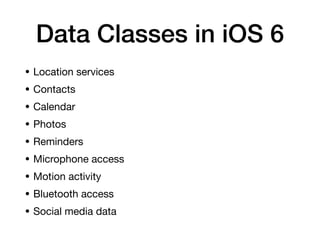 Data Classes in iOS 6
• Location services
• Contacts
• Calendar
• Photos
• Reminders
• Microphone access
• Motion activity
• Bluetooth access
• Social media data
 