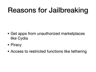 Reasons for Jailbreaking
• Get apps from unauthorized marketplaces
like Cydia
• Piracy
• Access to restricted functions like tethering
 