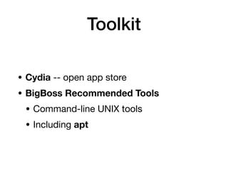 Toolkit
• Cydia -- open app store
• BigBoss Recommended Tools
• Command-line UNIX tools
• Including apt
 