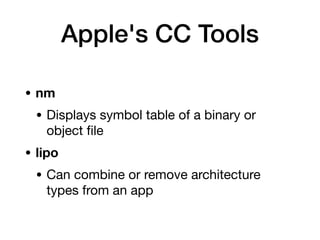 • nm
• Displays symbol table of a binary or
object
fi
le
• lipo
• Can combine or remove architecture
types from an app
Apple's CC Tools
 