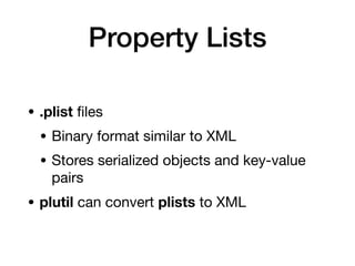 Property Lists
• .plist
fi
les
• Binary format similar to XML
• Stores serialized objects and key-value
pairs
• plutil can convert plists to XML
 