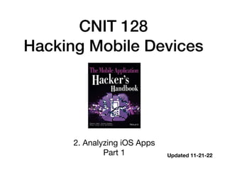 CNIT 128
Hacking Mobile Devices
2. Analyzing iOS Apps
Part 1 Updated 11-21-22
 