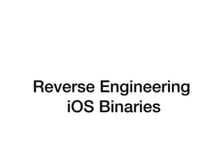 Reverse Engineering
iOS Binaries
 