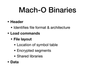 Mach-O Binaries
• Header
• Identiﬁes ﬁle format & architecture
• Load commands
• File layout
• Location of symbol table

• Encrypted segments

• Shared libraries
• Data
 