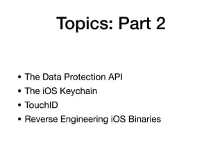 Topics: Part 2
• The Data Protection API

• The iOS Keychain

• TouchID

• Reverse Engineering iOS Binaries
 