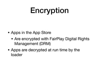 Encryption
• Apps in the App Store

• Are encrypted with FairPlay Digital Rights
Management (DRM)

• Apps are decrypted at run time by the
loader
 